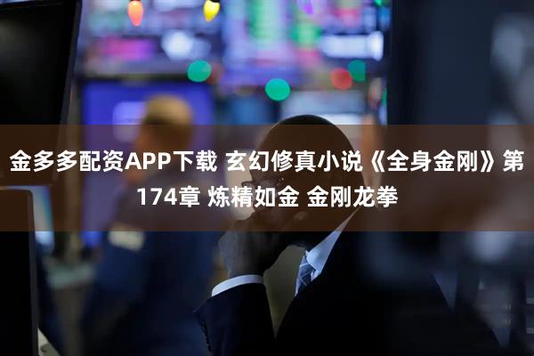 金多多配资APP下载 玄幻修真小说《全身金刚》第174章 炼精如金 金刚龙拳