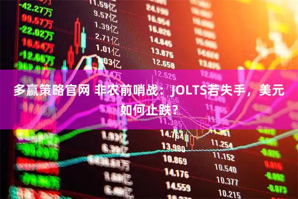 多赢策略官网 非农前哨战：JOLTS若失手，美元如何止跌？