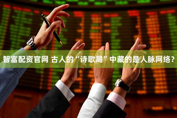 智富配资官网 古人的“诗歌局”中藏的是人脉网络？