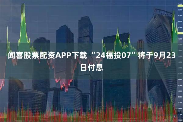 闻喜股票配资APP下载 “24福投07”将于9月23日付息