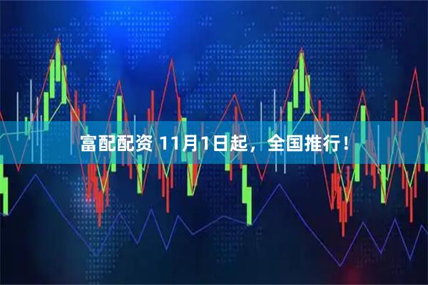 富配配资 11月1日起，全国推行！