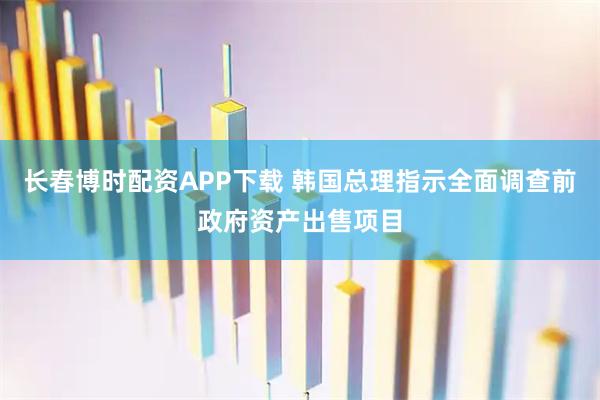 长春博时配资APP下载 韩国总理指示全面调查前政府资产出售项目