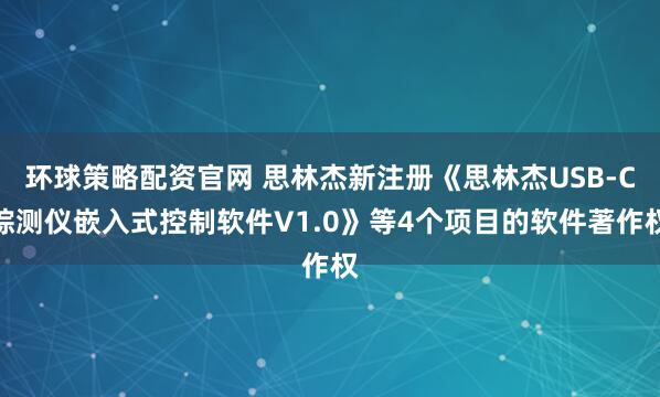 环球策略配资官网 思林杰新注册《思林杰USB-C综测仪嵌入式控制软件V1.0》等4个项目的软件著作权