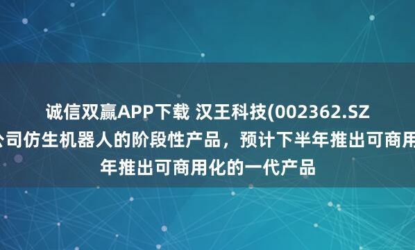 诚信双赢APP下载 汉王科技(002362.SZ)：机器狗是公司仿生机器人的阶段性产品，预计下半年推出可商用化的一代产品