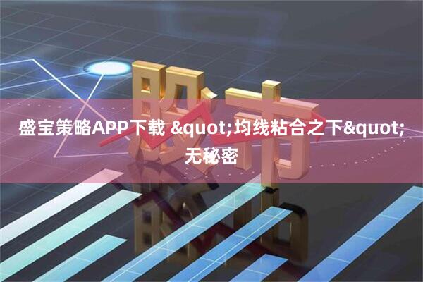 盛宝策略APP下载 "均线粘合之下"无秘密