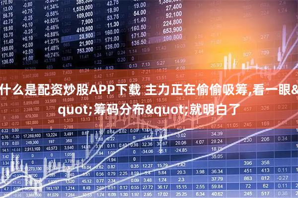 什么是配资炒股APP下载 主力正在偷偷吸筹,看一眼"筹码分布"就明白了