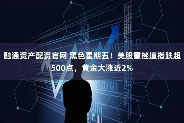 融通资产配资官网 黑色星期五！美股重挫道指跌超500点，黄金大涨近2%