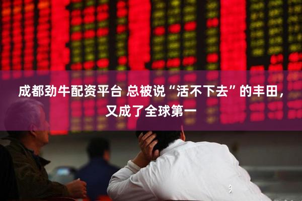 成都劲牛配资平台 总被说“活不下去”的丰田，又成了全球第一