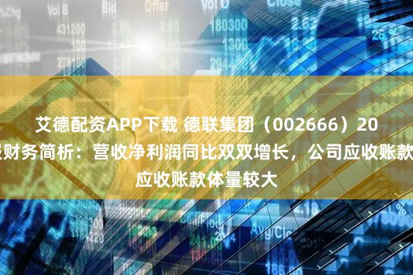 艾德配资APP下载 德联集团（002666）2025年中报财务简析：营收净利润同比双双增长，公司应收账款体量较大