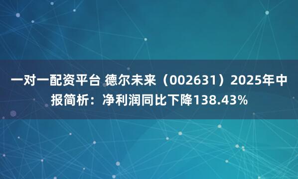 一对一配资平台 德尔未来（002631）2025年中报简析：净利润同比下降138.43%
