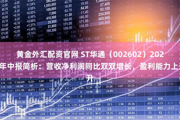 黄金外汇配资官网 ST华通（002602）2025年中报简析：营收净利润同比双双增长，盈利能力上升